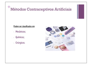 +
Métodos Contraceptivos Artificiais



    Podem ser classificados em:

    -    Mecânicos;

    -    Químicos;

    -    Cirúrgicos.
 