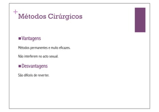 +
 Métodos Cirúrgicos


  Vantagens

 Métodos permanentes e muito eficazes.

 Não interferem no acto sexual.

  Desvantagens

 São difíceis de reverter.
 
