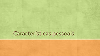 Características pessoais
 
