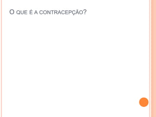 O QUE É A CONTRACEPÇÃO?
 