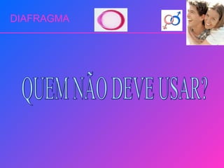 DIAFRAGMA QUEM NÃO DEVE USAR? 