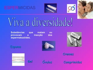 ESPER MICIDAS Viva a diversidade! Substâncias que matam ou provocam a inacção dos espermatozóides. Cremes Gel Óvulos Comprimidos Espuma 
