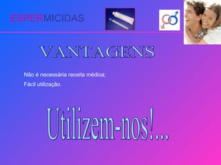 ESPER MICIDAS VANTAGENS Não é necessária receita médica; Fácil utilização. Utilizem-nos!... 