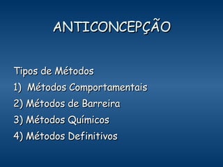 ANTICONCEPÇÃO Tipos de Métodos 1)  Métodos Comportamentais 2) Métodos de Barreira 3) Métodos Químicos 4) Métodos Definitivos 