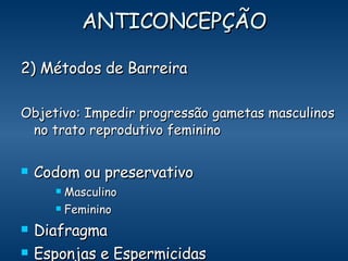 ANTICONCEPÇÃO 2) Métodos de Barreira Objetivo: Impedir progressão gametas masculinos no trato reprodutivo feminino Codom ou preservativo Masculino Feminino Diafragma Esponjas e Espermicidas DIU (sem hormônios) 