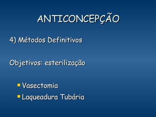 ANTICONCEPÇÃO 4) Métodos Definitivos Objetivos: esterilização Vasectomia Laqueadura Tubária  