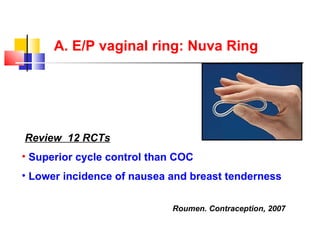 A. E/P vaginal ring: Nuva Ring <ul><li>Review  12 RCTs   </li></ul><ul><li>Superior cycle control than COC </li></ul><ul><...