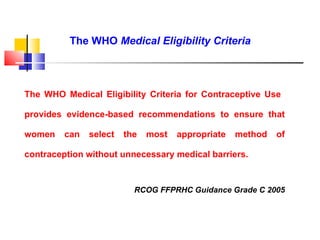 The WHO  Medical Eligibility Criteria The WHO Medical Eligibility Criteria for Contraceptive Use  provides evidence-based ...
