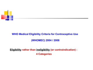 WHO Medical Eligibility Criteria for Contraceptive Use  (WHOMEC) 2004 / 2008 Eligibility   rather than  ineligibility  (or...