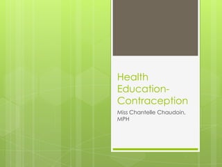 Health
Education-
Contraception
Miss Chantelle Chaudoin,
MPH
 