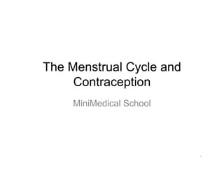 The Menstrual Cycle and
     Contraception
     MiniMedical School




                          *
 