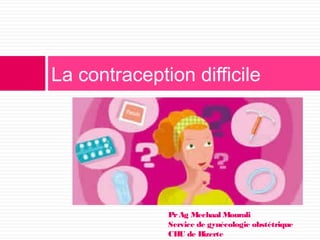 La contraception difficile
PrAg Mechaal Mourali
Service de gynécologie obstétrique
CHU de Bizerte
 