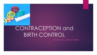 CONTRACEPTION and
BIRTH CONTROL
FACILITATOR: LASHAE HARRIS
 