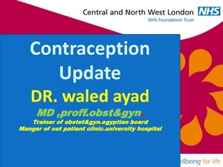 Contraception
Update
DR. waled ayad
MD ,proff.obst&gyn.
Trainer of obstet&gyn.egyptian board
Manger of out patient clinic.university hospital
 