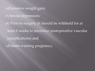 (6)Excessive weight gain;
(7) Severe depression;
(8) Prior to surgery (it should be withheld for at
least 6 weeks to minimize postoperative vascular
complications) and
(9)Patient wanting pregnancy.
 