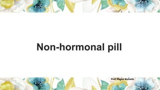 Non-hormonal pill
Prof. Rupali Mahadik
 