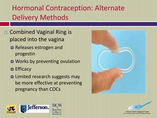 Hormonal Contraception: Alternate
Delivery Methods
 Combined Vaginal Ring is
placed into the vagina
 Releases estrogen a...
