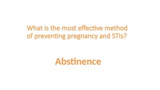 What is the most effective method
of preventing pregnancy and STIs?
Abstinence
 