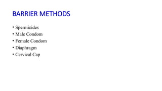 BARRIER METHODS
• Spermicides
• Male Condom
• Female Condom
• Diaphragm
• Cervical Cap
 