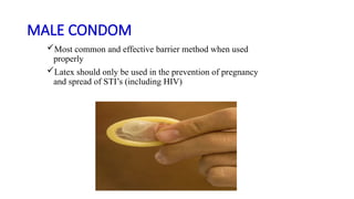 MALE CONDOM
Most common and effective barrier method when used
properly
Latex should only be used in the prevention of pregnancy
and spread of STI’s (including HIV)
 