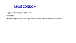 MALE CONDOM
• Typical effectiveness rate = 88%
• available
• Combining condoms with spermicides raises effectiveness levels to 99%
 
