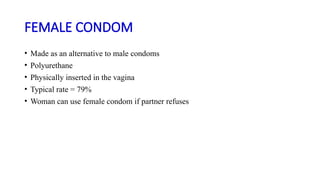 FEMALE CONDOM
• Made as an alternative to male condoms
• Polyurethane
• Physically inserted in the vagina
• Typical rate = 79%
• Woman can use female condom if partner refuses
 