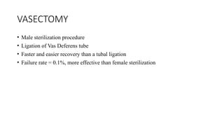 VASECTOMY
• Male sterilization procedure
• Ligation of Vas Deferens tube
• Faster and easier recovery than a tubal ligation
• Failure rate = 0.1%, more effective than female sterilization
 