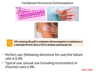  Perfect use: (following directions for use) the failure
rate is 0.3%
 Typical use: (actual use including inconsistent or
incorrect use) is 9%.
FSRH 2020
 