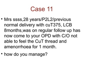 Case 11

Mrs ssss,28 years/P2L2/previous
normal delivery with cuT375, LCB
8months,was on regular follow up has
now come to your OPD with C/O not
able to feel the CuT thread and
amenorrhoea for 1 month.

how do you manage?
 