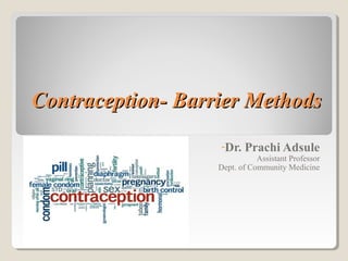 Contraception- Barrier MethodsContraception- Barrier Methods
-Dr. Prachi Adsule
Assistant Professor
Dept. of Community Medicine
 