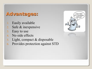 Advantages:Advantages:
1. Easily available
2. Safe & inexpensive
3. Easy to use
4. No side effects
5. Light, compact & disposable
6. Provides protection against STD
 
