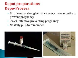  Birth control shot given once every three months to
prevent pregnancy
 99.7% effective preventing pregnancy
 No daily pills to remember
 