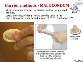 • Most common and effective barrier method when used
properly
• Latex and Polyurethane should only be used in the
prevention of pregnancy and spread of STD’s (including HIV)
 