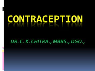 CONTRACEPTION
DR. C. K. CHITRA., MBBS., DGO.,
 