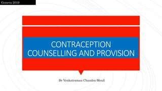 CONTRACEPTION
COUNSELLING AND PROVISION
Geneva 2019
Dr Venkatraman Chandra-Mouli
 