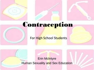 Contraception 
For High School Students 
Erin McIntyre 
Human Sexuality and Sex Education 
 