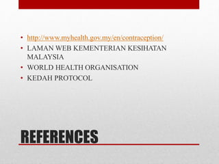 REFERENCES
• http://www.myhealth.gov.my/en/contraception/
• LAMAN WEB KEMENTERIAN KESIHATAN
MALAYSIA
• WORLD HEALTH ORGANISATION
• KEDAH PROTOCOL
 