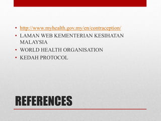 REFERENCES
• http://www.myhealth.gov.my/en/contraception/
• LAMAN WEB KEMENTERIAN KESIHATAN
MALAYSIA
• WORLD HEALTH ORGANISATION
• KEDAH PROTOCOL
 