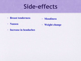 Side-effects
• Breast tenderness
• Nausea
• Increase in headaches
• Moodiness
• Weight change
 