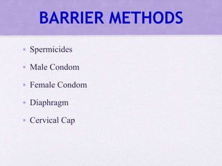 BARRIER METHODS
• Spermicides
• Male Condom
• Female Condom
• Diaphragm
• Cervical Cap
 