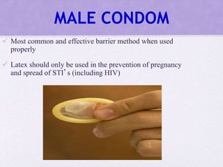 MALE CONDOM
 Most common and effective barrier method when used
properly
 Latex should only be used in the prevention of pregnancy
and spread of STI’s (including HIV)
 