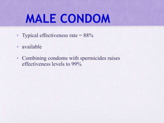 MALE CONDOM
• Typical effectiveness rate = 88%
• available
• Combining condoms with spermicides raises
effectiveness levels to 99%
 