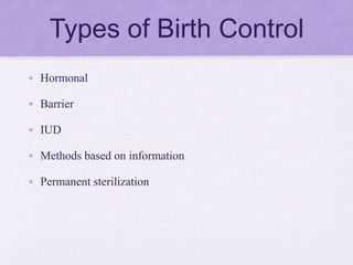 Types of Birth Control
• Hormonal
• Barrier
• IUD
• Methods based on information
• Permanent sterilization
 