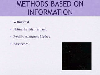 METHODS BASED ON
INFORMATION
• Withdrawal
• Natural Family Planning
• Fertility Awareness Method
• Abstinence
 