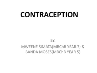 CONTRACEPTION
BY:
MWEENE SIMATA(MBChB YEAR 7) &
BANDA MOSES(MBChB YEAR 5)
 