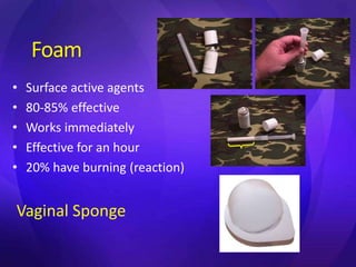 Foam
• Surface active agents
• 80-85% effective
• Works immediately
• Effective for an hour
• 20% have burning (reaction)
Vaginal Sponge
 