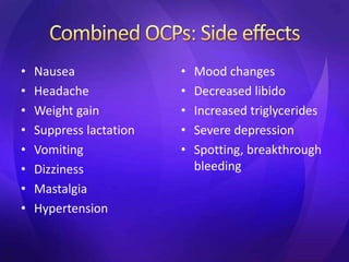 • Nausea
• Headache
• Weight gain
• Suppress lactation
• Vomiting
• Dizziness
• Mastalgia
• Hypertension
• Mood changes
• Decreased libido
• Increased triglycerides
• Severe depression
• Spotting, breakthrough
bleeding
 
