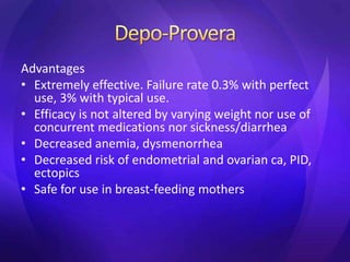 Advantages
• Extremely effective. Failure rate 0.3% with perfect
use, 3% with typical use.
• Efficacy is not altered by varying weight nor use of
concurrent medications nor sickness/diarrhea
• Decreased anemia, dysmenorrhea
• Decreased risk of endometrial and ovarian ca, PID,
ectopics
• Safe for use in breast-feeding mothers
 
