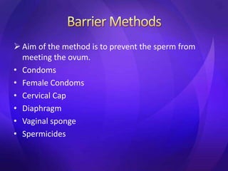  Aim of the method is to prevent the sperm from
meeting the ovum.
• Condoms
• Female Condoms
• Cervical Cap
• Diaphragm
• Vaginal sponge
• Spermicides
 