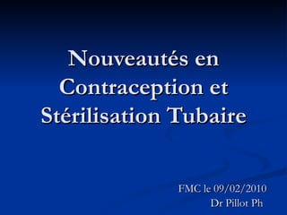 Nouveautés en Contraception et Stérilisation Tubaire FMC le 09/02/2010 Dr Pillot Ph 